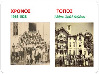 ΧΡΟΝΟΣ ΤΟΠΟΣ
1935-1938 Αθήνα, Σχολή Θηλέων
 
