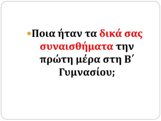 Ποια ήταν τα δικά σας
συναισθήματα την
πρώτη μέρα στη Β΄
Γυμνασίου;
 