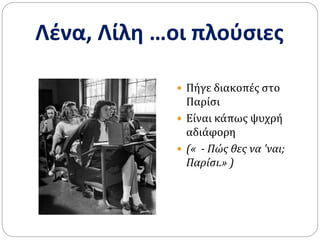 Λένα, Λίλη …οι πλούσιες
 Πήγε διακοπές στο
Παρίσι
 Είναι κάπως ψυχρή
αδιάφορη
 (« - Πώς θες να 'ναι;
Παρίσι.» )
 