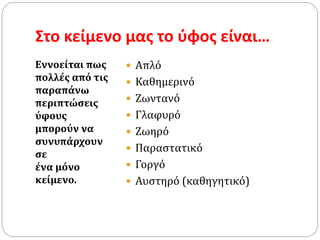 Στο κείμενο μας το ύφος είναι…
Εννοείται πως
πολλές από τις
παραπάνω
περιπτώσεις
ύφους
µπορούν να
συνυπάρχουν
σε
ένα µόνο
κείµενο.
 Απλό
 Καθημερινό
 Ζωντανό
 Γλαφυρό
 Ζωηρό
 Παραστατικό
 Γοργό
 Αυστηρό (καθηγητικό)
 