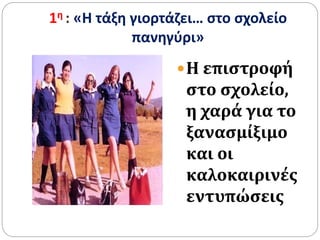 1η : «Η τάξη γιορτάζει… στο σχολείο
πανηγύρι»
Η επιστροφή
στο σχολείο,
η χαρά για το
ξανασμίξιμο
και οι
καλοκαιρινές
εντυπώσεις
 