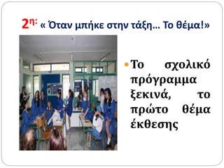 2η: « Όταν μπήκε στην τάξη… Το θέμα!»
Το σχολικό
πρόγραμμα
ξεκινά, το
πρώτο θέμα
έκθεσης
 