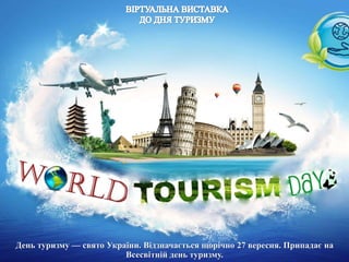 День туризму — свято України. Відзначається щорічно 27 вересня. Припадає на
Всесвітній день туризму.
 