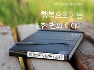 2017 ChangeON@GnTech
정 진 호
행복으로 가는  
소소한 변화이야기
 