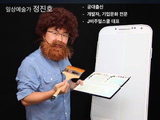 일상예술가 정진호 - 공대출신
- 개발자, 기업문화 전문
- J비주얼스쿨 대표
 