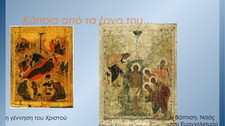 Κάποια από τα έργα του…
η γέννηση του Χριστού Η Βάπτιση, Ναός
του Ευαγγελισμού
 