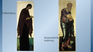 Η Θεοτόκος,
Ευαγγελιστής
Ιωάννης,
 