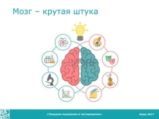 Киев 2017<Ловушки мышления в тестировании>
Мозг – крутая штука
 