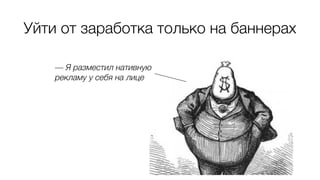 Уйти от заработка только на баннерах
— Я разместил нативную
рекламу у себя на лице
 
