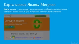 Карта кликов Яндекс Метрики
Кликобилие ©
Карта кликов — инструмент для измерения и отображения статистики по
кликам на вашем сайте. Карта отображает клики по всем элементам
 