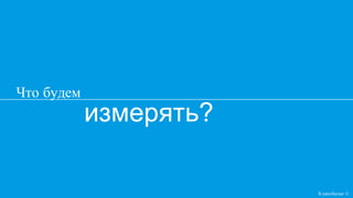 измерять?
Что будем
Кликобилие ©
 