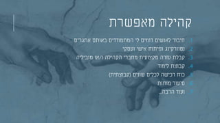 ‫מאפשרת‬ ‫קהילה‬
.1‫אתגרים‬ ‫באותם‬ ‫המתמודדים‬ ‫לי‬ ‫דומים‬ ‫לאנשים‬ ‫חיבור‬
.2‫ועסקי‬ ‫אישי‬ ‫ופיתוח‬ ‫נטוורקינג‬
.3‫ו‬ ‫הקהילה‬ ‫מחברי‬ ‫מקצועית‬ ‫עזרה‬ ‫קבלת‬/‫מוביליה‬ ‫או‬
.4‫לימוד‬ ‫קבוצת‬
.5‫שונים‬ ‫לכלים‬ ‫רכישה‬ ‫כוח‬(‫קבוצתית‬)
.6‫מוחות‬ ‫סיעור‬
.7‫הרבה‬ ‫ועוד‬...
 