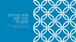 ‫קהילות‬ ‫איזה‬
‫יועץ‬ ‫יכול‬
‫להוביל‬?
‫ליזמים‬ ‫לסייע‬ ‫יכולות‬ ‫הן‬ ‫ואיך‬?
 