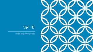 ‫אני‬ ‫מי‬
‫נמצאת‬ ‫שאני‬ ‫לאן‬ ‫הגעתי‬ ‫ואיך‬?
 