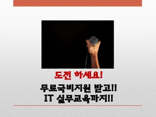 도전 하세요!
무료국비지원 받고!!
IT 실무교육까지!!