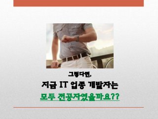 그렇다면,
지금 IT 업종 개발자는
모두 전공자였을까요??
