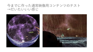 今までに作った通常映像用コンテンツのテスト
→だいたいいい感じ
 