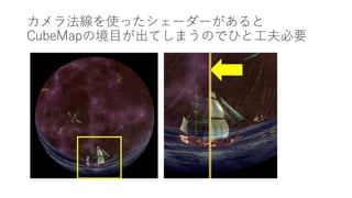 カメラ法線を使ったシェーダーがあると
CubeMapの境目が出てしまうのでひと工夫必要
 