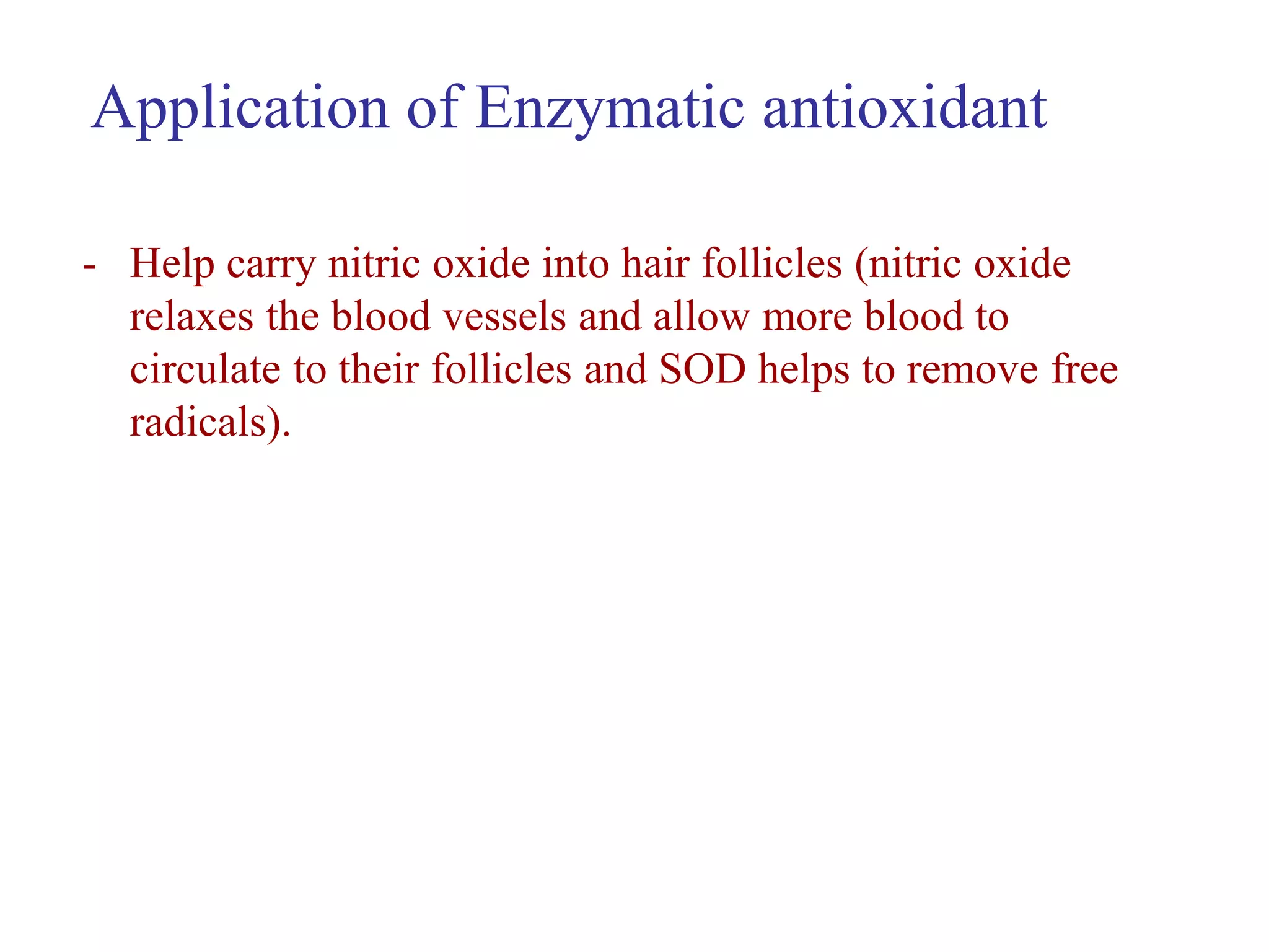 - Help carry nitric oxide into hair follicles (nitric oxide
relaxes the blood vessels and allow more blood to
circulate to their follicles and SOD helps to remove free
radicals).
Application of Enzymatic antioxidant
 
