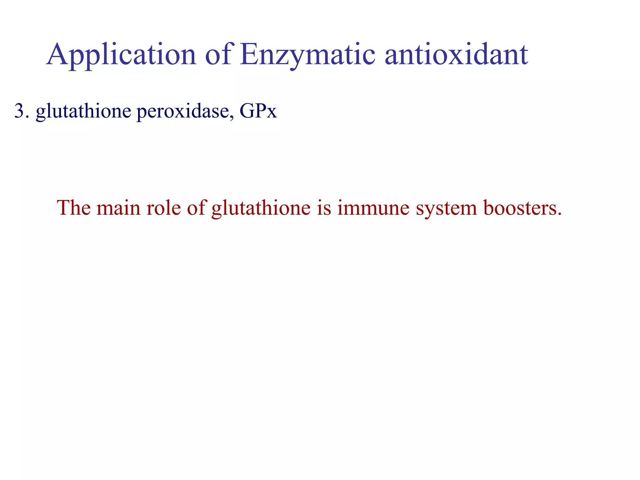 The main role of glutathione is immune system boosters.
Application of Enzymatic antioxidant
3. glutathione peroxidase, GPx
 