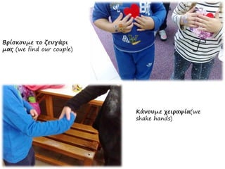Βρίσκουμε το ζευγάρι
μας (we find our couple)
Κάνουμε χειραψία(we
shake hands)
 