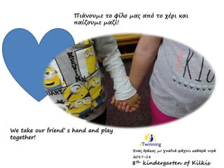 Πιάνουμε το φίλο μας από το χέρι και
παίζουμε μαζί!
We take our friend’ s hand and play
together!
8th kindergarten of Kilkis
 