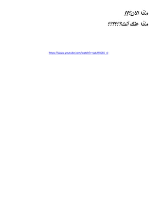 !!‫االن؟‬ ‫ماذا‬
‫أنت؟؟؟؟؟؟‬ ‫عنك‬ ‫ماذا‬
https://www.youtube.com/watch?v=wLA9iG65_sI
 