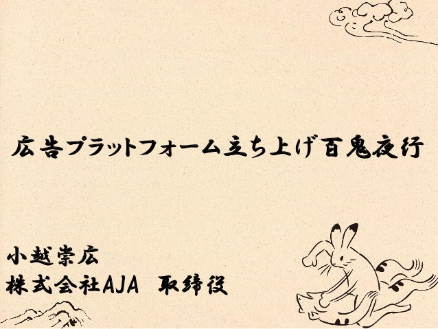 広告プラットフォーム立ち上げ百鬼夜行
小越崇広
株式会社AJA 取締役
 
