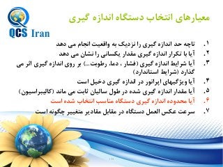 162
‫گيري‬ ‫ه‬ ‫زناز‬ ‫ستگاه‬ ‫زنتخاب‬ ‫معيارهاي‬
.1‫ها‬ ‫م‬ ‫زنجام‬ ‫زقعيت‬ ‫به‬ ‫نك‬ ‫نز‬ ‫رز‬ ‫گيري‬ ‫ه‬ ‫زناز‬ ‫حا‬ ‫تاچه‬
.2‫ها‬ ‫م‬ ‫نشان‬ ‫رز‬ ‫نكسان‬ ‫مقازر‬ ‫گيري‬ ‫ه‬ ‫زناز‬ ‫تكرزر‬ ‫با‬ ‫آنا‬
.3‫گيري‬ ‫ه‬ ‫زناز‬ ‫شرزنط‬ ‫آنا‬(‫رطوبت‬ ،‫ما‬ ، ‫رشار‬)...‫م‬ ‫زثر‬ ‫گيري‬ ‫ه‬ ‫زناز‬ ‫ي‬ ‫ر‬ ‫بر‬
‫گذزر‬(‫زستانازر‬ ‫شرزنط‬)
.4‫زست‬ ‫خي‬ ‫گيري‬ ‫ه‬ ‫زناز‬ ‫ر‬ ‫زپرزتور‬ ‫نژگيهاي‬ ‫آنا‬
.5‫مانا‬ ‫م‬ ‫ثابت‬ ‫ساليان‬ ‫طول‬ ‫ر‬ ‫شاه‬ ‫گيري‬ ‫ه‬ ‫زناز‬ ‫مقازر‬ ‫آنا‬(‫كاليبرزسيون‬)
.6‫زست‬ ‫شاه‬ ‫زنتخاب‬ ‫مداسب‬ ‫ستگاه‬ ‫گيري‬ ‫ه‬ ‫زناز‬ ‫ه‬ ‫محا‬ ‫آنا‬
.7‫زست‬ ‫چگونه‬ ‫متغيير‬ ‫نر‬ ‫مقا‬ ‫مقاب‬ ‫ر‬ ‫ستگاه‬ ‫زلعي‬ ‫عكس‬ ‫سرعت‬
 