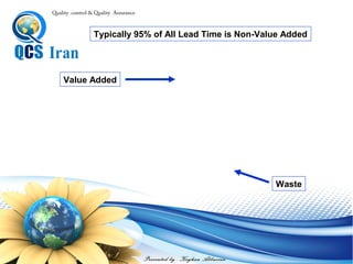 Presented by : Keyhan Abbasian
Quality control & Quality Assurance
Typically 95% of All Lead Time is Non-Value Added
Value Added
Waste
 