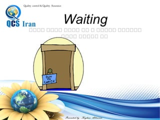 Presented by : Keyhan Abbasian
Quality control & Quality Assurance
Waiting
‫بعدی‬ ‫مرحله‬ ‫به‬ ‫رفتن‬ ‫برای‬ ‫خدمت‬ ‫یا‬ ‫و‬ ‫محصول‬ ‫انتظار‬
 