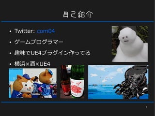 2
自己紹介
● Twitter: com04
● ゲームプログラマー
● 趣味でUE4プラグイン作ってる
● 横浜×酒×UE4
 