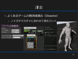 64
演出
● よくあるゲームの敵消滅演出（Dissolve）
– ノイズテクスチャに合わせて消えていく
マテリアルの詳細設定
 