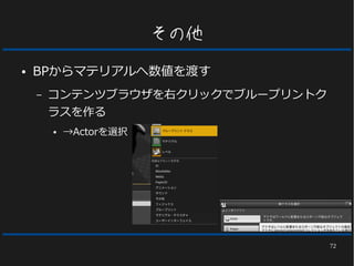 72
その他
● BPからマテリアルへ数値を渡す
– コンテンツブラウザを右クリックでブループリントク
ラスを作る
● →Actorを選択
 