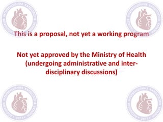 This is a proposal, not yet a working program
Not yet approved by the Ministry of Health
(undergoing administrative and inter-
disciplinary discussions)
 