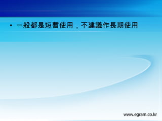 • 一般都是短暫使用，不建議作長期使用
 