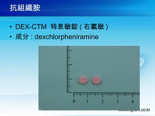 抗組織胺
• DEX-CTM 特息敏錠 ( 右氯敏 )
• 成分 : dexchlorpheniramine 
 