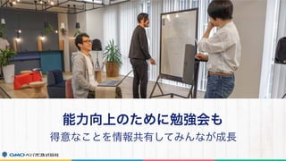 能力向上のために勉強会も
得意なことを情報共有してみんなが成長
 