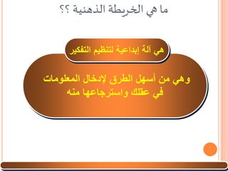‫؟؟‬‫الذهنية‬ ‫الخريطة‬ ‫هي‬ ‫ما‬
‫و‬‫هي‬‫من‬‫أسهل‬‫ال‬‫المعلومات‬ ‫إلدخال‬ ‫طرق‬
‫منه‬ ‫واسترجاعها‬ ‫عقلك‬ ‫في‬
‫هي‬‫آلة‬‫التفكير‬ ‫لتنظيم‬ ‫إبداعية‬
 
