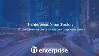 IT-Enterprise. SmartFactory
Впровадження системи цінового проектування
 