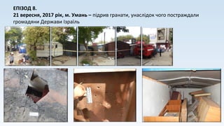 ЕПІЗОД 8.
21 вересня, 2017 рік, м. Умань – підрив гранати, унаслідок чого постраждали
громадяни Держави Ізраїль
 