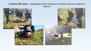 1 жовтня 2017 року – підозрювані були затримані поліцією, вилучено зброю та
гранати
 