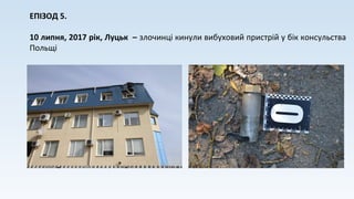ЕПІЗОД 5.
10 липня, 2017 рік, Луцьк – злочинці кинули вибуховий пристрій у бік консульства
Польщі
 