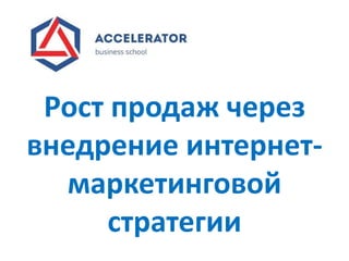 Рост продаж через
внедрение интернет-
маркетинговой
стратегии
 