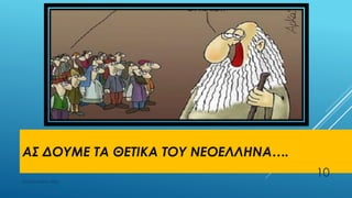 ΑΣ ΔΟΥΜΕ ΤΑ ΘΕΤΙΚΑ ΤΟΥ ΝΕΟΕΛΛΗΝΑ….
ΡΟΥΣΣΗ ΜΑΡΙΑ ΠΕ02
10
 