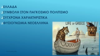 ΕΛΛΑΔΑ
ΣΥΜΒΟΛΗ ΣΤΟΝ ΠΑΓΚΟΣΜΙΟ ΠΟΛΙΤΙΣΜΟ
ΣΥΓΧΡΟΝΑ ΧΑΡΑΚΤΗΡΙΣΤΙΚΑ
ΦΥΣΙΟΓΝΩΜΙΑ ΝΕΟΕΛΛΗΝΑ
ΡΟΥΣΣΗ ΜΑΡΙΑ ΠΕ02
2
 