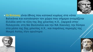 Οι Έλληνες είναι έθνος που κατοικεί κυρίως στα νότια
Βαλκάνια και κατοίκησαν τον χώρο που σήμερα ονομάζεται
Ελλάδα από τα τέλη της 3ης χιλιετίας π.Χ., (αρχικά στην
Πελαγονία, στη ΒΔ Θεσσαλία και την ΝΑ Χαονία), την Κύπρο
στα μέσα της 2ης χιλιετίας π.Χ., και παράλιες περιοχές της
Μικρά Ασίας λίγο αργότερα
ΡΟΥΣΣΗ ΜΑΡΙΑ ΠΕ02
4
 