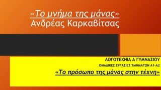 «Το μνήμα της μάνας»
Ανδρέας Καρκαβίτσας
ΛΟΓΟΤΕΧΝΙΑ Α ΓΥΜΝΑΣΙΟΥ
ΟΜΑΔΙΚΕΣ ΕΡΓΑΣΙΕΣ ΤΜΗΜΑΤΩΝ Α1-Α2
«Το πρόσωπο της μάνας στην τέχνη»
 