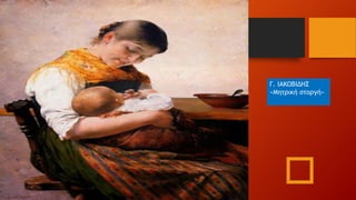 Γ. ΙΑΚΩΒΙΔΗΣ
«Μητρική στοργή»
 