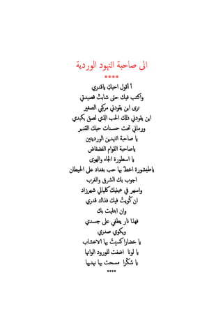 ‫ي‬ ‫ال‬ ‫الهن‬ ‫حب‬ ‫ص‬ ‫اىل‬
****
‫ق‬‫أ‬ ‫أ‬‫احب‬‫ايق‬
‫ب‬ ‫ش‬ ‫حىت‬ ‫في‬ ‫اكتب‬‫يت‬ ‫ي‬ ‫ق‬
‫غري‬ ‫ال‬ ‫كيب‬ ‫م‬ ‫ين‬ ‫ي‬ ‫اي‬ ‫ت‬
‫ب‬ ‫ب‬ ‫ل‬ ‫ا‬ ‫ب‬ ‫ا‬ ‫ل‬ ‫ين‬ ‫ي‬ ‫اي‬
‫ي‬ ‫ال‬ ‫حب‬ ‫ن‬‫حس‬ ‫حت‬ ‫ين‬ ‫م‬
‫ي‬ ‫ال‬ ‫ي‬ ‫الهن‬ ‫حب‬ ‫ص‬ ‫اي‬‫تني‬
‫ال‬ ‫ا‬ ‫ال‬ ‫حب‬ ‫ايص‬
‫اله‬ ‫ا‬ ‫اس‬ ‫اي‬
‫ا‬ ‫بغ‬ ‫حب‬ ‫هب‬ ُ ‫اخ‬ ‫ايطب‬‫ي‬ ‫ا‬ ‫ع‬
‫الرش‬ ‫ب‬ ‫اج‬‫الغ‬
‫ا‬ ‫شه‬ ‫لكي‬ ‫يني‬‫ع‬ ‫يف‬ ‫اسه‬
‫ق‬ ‫ا‬ ‫ف‬ ‫في‬ ُ ‫ي‬ ُ‫ك‬ ‫ا‬
‫ب‬ ‫تلي‬‫ب‬‫ا‬ ‫ا‬
‫جس‬ ‫ع‬ ‫غ‬ ‫ي‬ ‫ان‬ ‫ا‬ ‫فه‬
‫ص‬ ‫ي‬
ُ ‫سي‬‫ك‬ ‫ا‬ ‫خ‬ ‫اي‬‫الاع‬ ‫هب‬
‫ان‬ ‫ل‬ ‫اي‬‫لل‬ ‫اض‬‫اهن‬ ‫ال‬
‫هي‬ ‫هن‬ ‫هب‬ ‫مسح‬ ‫ا‬ ُ‫س‬ ‫اي‬
****
 